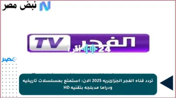 تردد قناة الفجر الجزائرية 2025 الآن: استمتع بمسلسلات تاريخية ودراما مدبلجة بتقنية HD